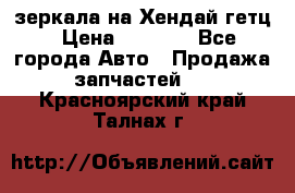 зеркала на Хендай гетц › Цена ­ 2 000 - Все города Авто » Продажа запчастей   . Красноярский край,Талнах г.